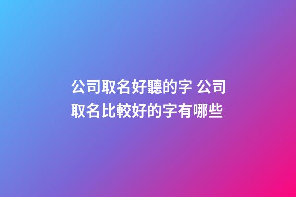 公司取名好聽的字 公司取名比較好的字有哪些-第1張-公司起名-玄機派